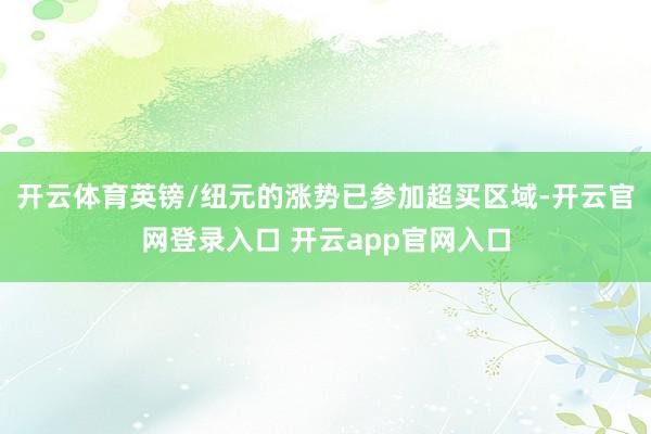开云体育英镑/纽元的涨势已参加超买区域-开云官网登录入口 开云app官网入口