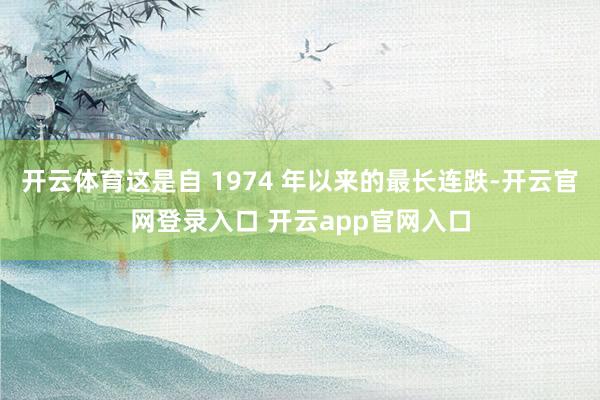 开云体育这是自 1974 年以来的最长连跌-开云官网登录入口 开云app官网入口