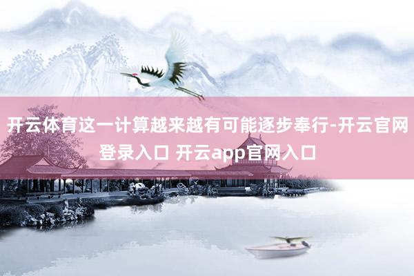 开云体育这一计算越来越有可能逐步奉行-开云官网登录入口 开云app官网入口