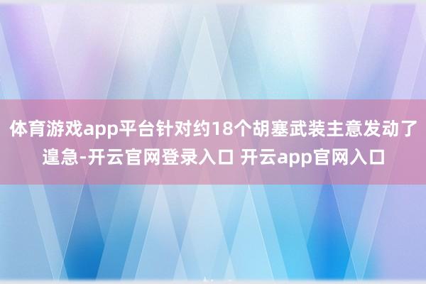 体育游戏app平台针对约18个胡塞武装主意发动了遑急-开云官网登录入口 开云app官网入口