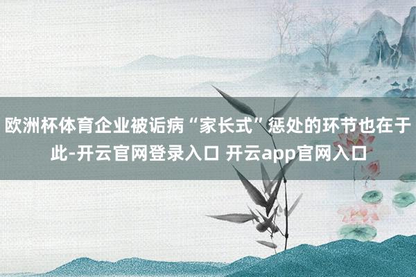 欧洲杯体育企业被诟病“家长式”惩处的环节也在于此-开云官网登录入口 开云app官网入口