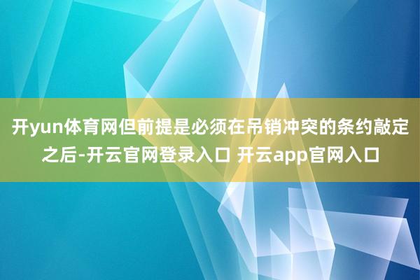 开yun体育网但前提是必须在吊销冲突的条约敲定之后-开云官网登录入口 开云app官网入口
