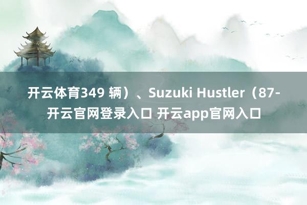 开云体育349 辆）、Suzuki Hustler（87-开云官网登录入口 开云app官网入口